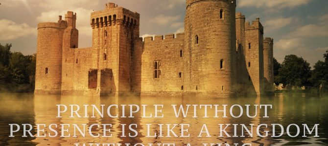 Principle Without Presence is Like a Kingdom Without a King